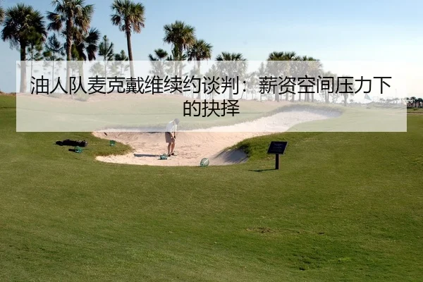 油人队麦克戴维续约谈判：薪资空间压力下的抉择